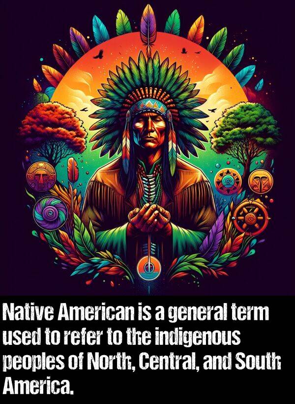 indigenous: Native American is a general term used to refer to the indigenous peoples of North, Central, and South America.