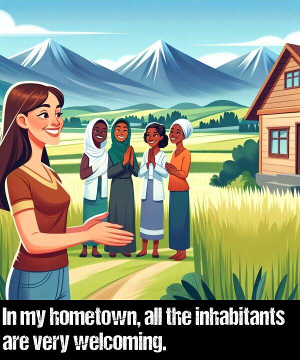 welcoming: In my hometown, all the inhabitants are very welcoming.