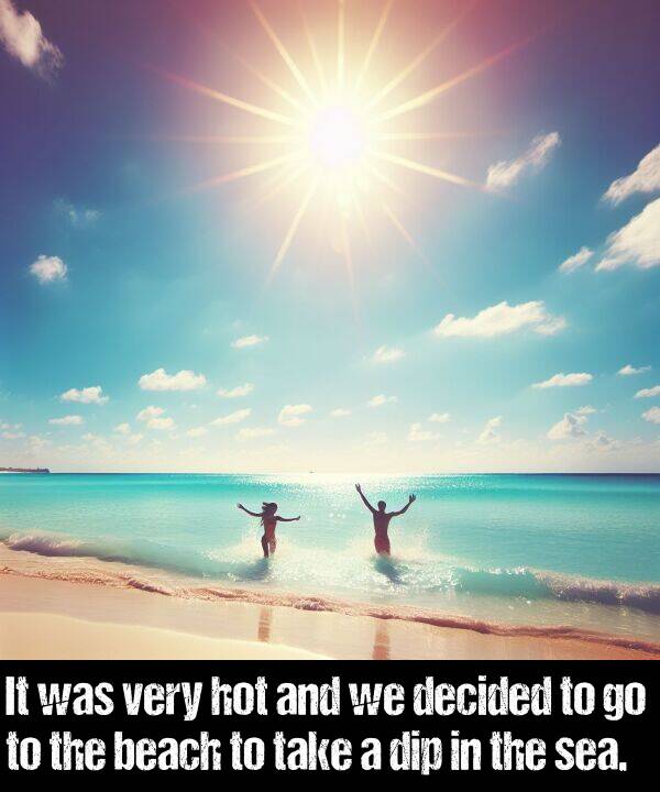 beach: It was very hot and we decided to go to the beach to take a dip in the sea.