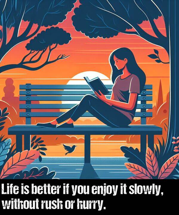 without: Life is better if you enjoy it slowly, without rush or hurry.