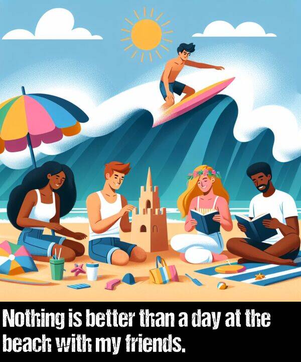 better: Nothing is better than a day at the beach with my friends.