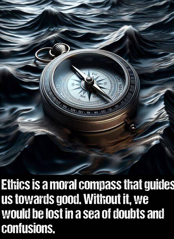 lost: Ethics is a moral compass that guides us towards good. Without it, we would be lost in a sea of doubts and confusions.