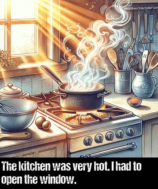 had: The kitchen was very hot. I had to open the window.