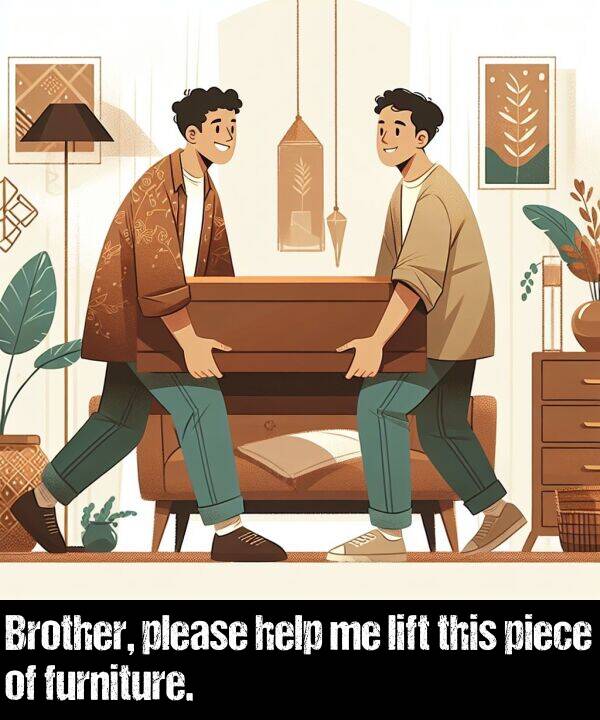 lift: Brother, please help me lift this piece of furniture.