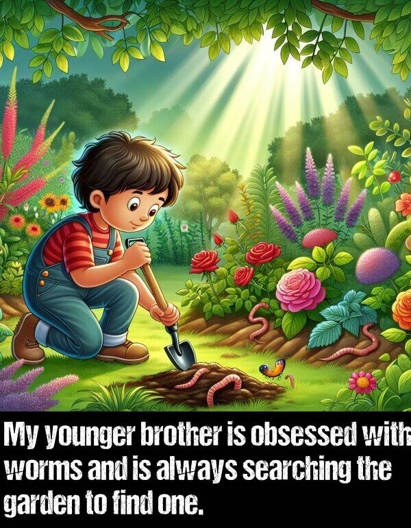 searching: My younger brother is obsessed with worms and is always searching the garden to find one.