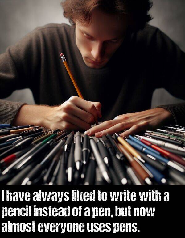 liked: I have always liked to write with a pencil instead of a pen, but now almost everyone uses pens.