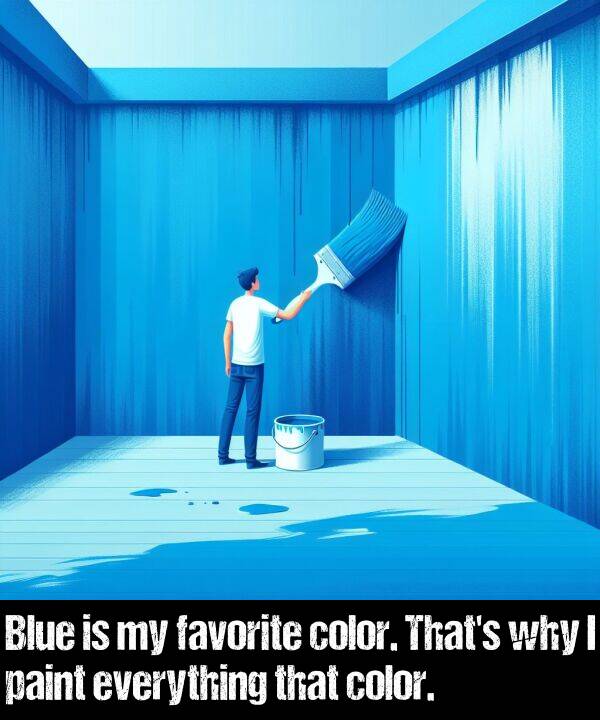 paint: Blue is my favorite color. That's why I paint everything that color.