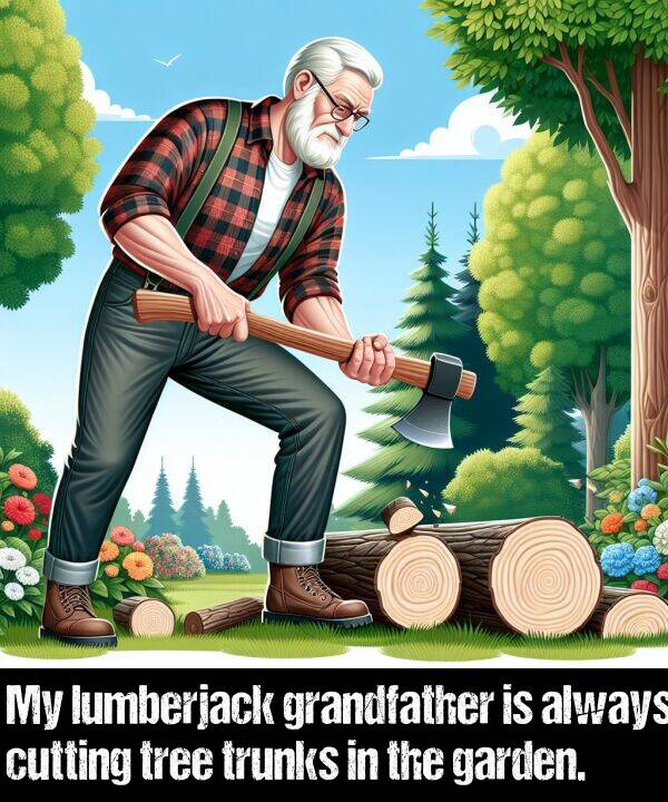 lumberjack: My lumberjack grandfather is always cutting tree trunks in the garden.