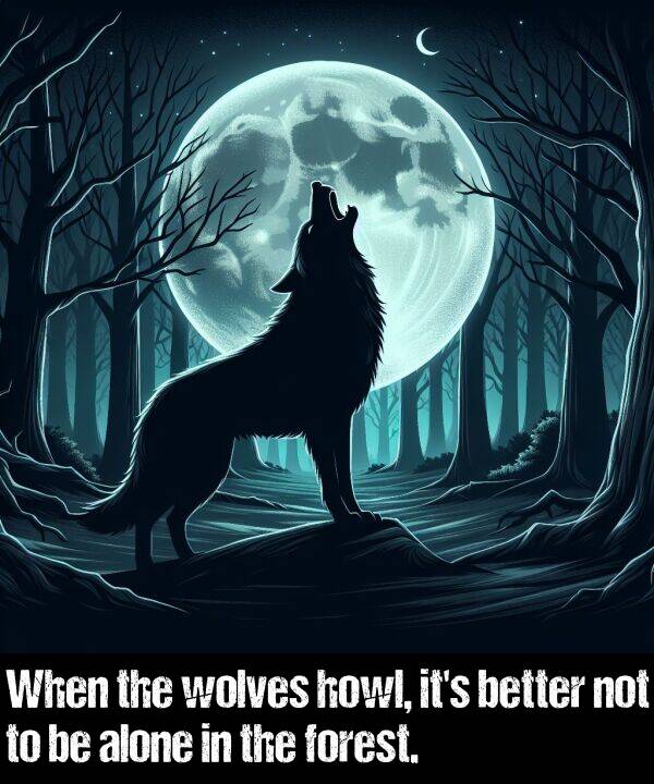 better: When the wolves howl, it's better not to be alone in the forest.