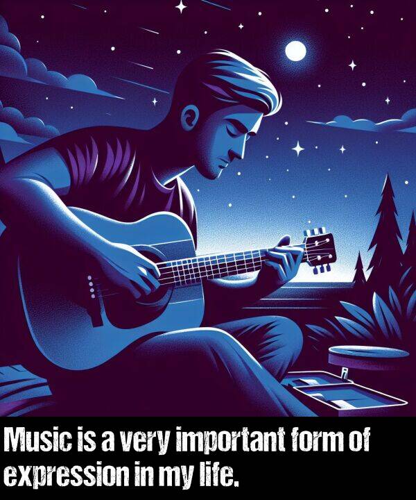 life: Music is a very important form of expression in my life.