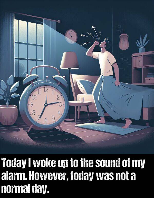 sound: Today I woke up to the sound of my alarm. However, today was not a normal day.