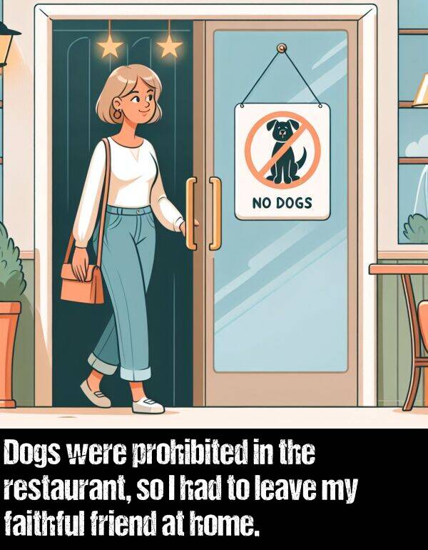 leave: Dogs were prohibited in the restaurant, so I had to leave my faithful friend at home.