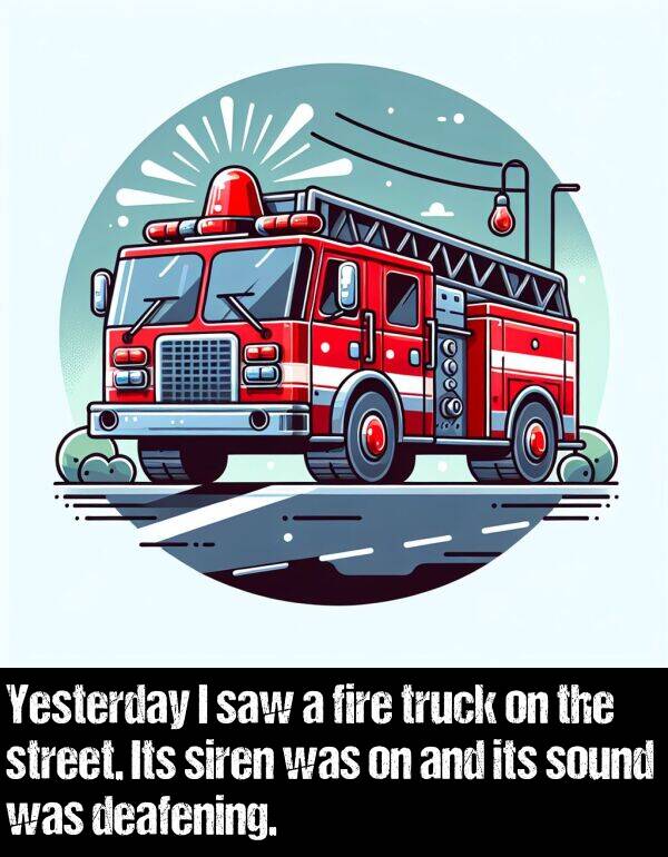 deafening: Yesterday I saw a fire truck on the street. Its siren was on and its sound was deafening.