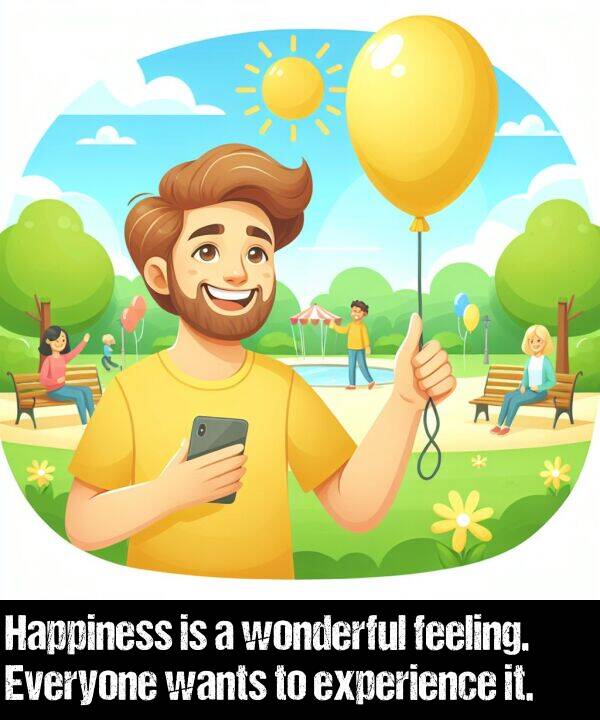 wants: Happiness is a wonderful feeling. Everyone wants to experience it.