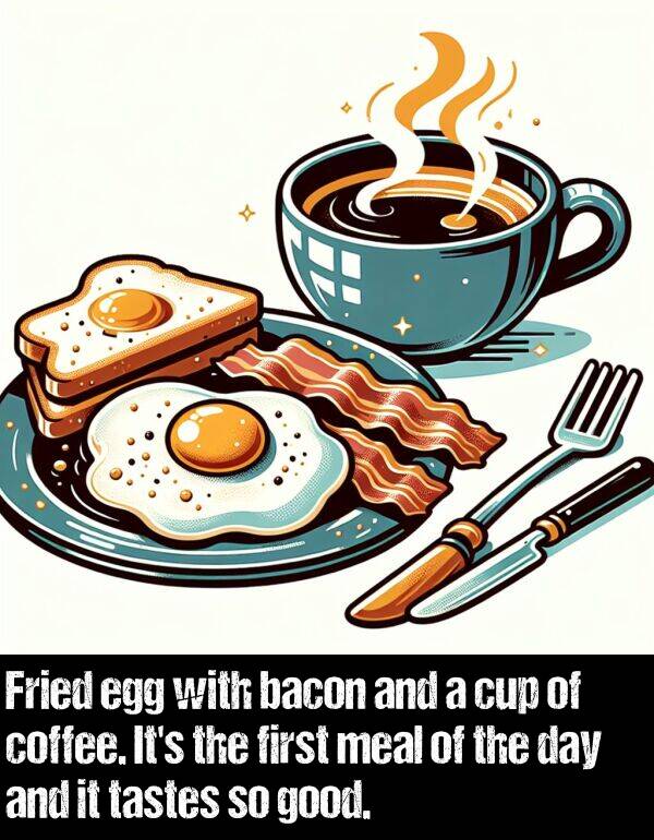 tastes: Fried egg with bacon and a cup of coffee. It's the first meal of the day and it tastes so good.