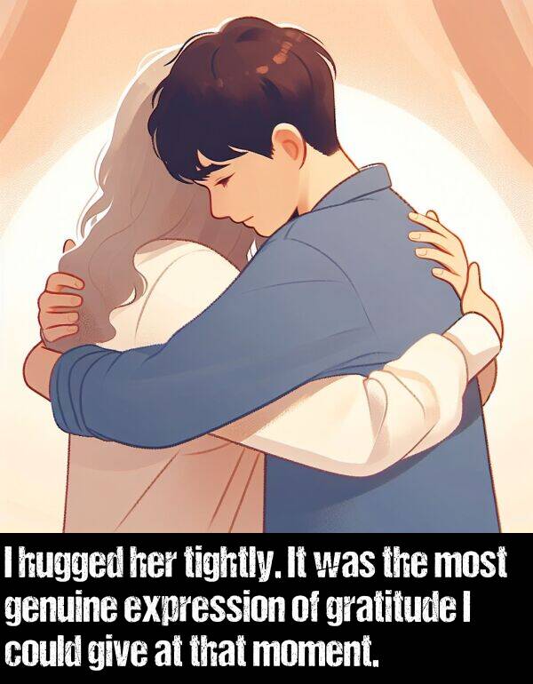 tightly: I hugged her tightly. It was the most genuine expression of gratitude I could give at that moment.