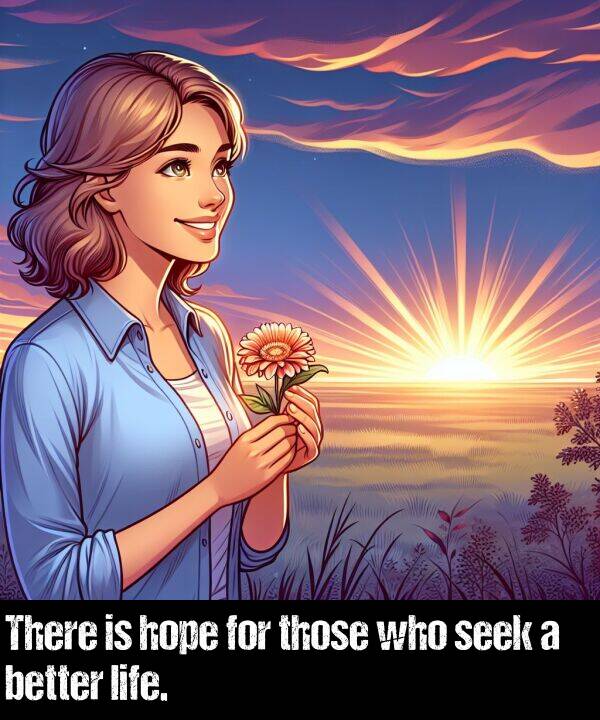 life: There is hope for those who seek a better life.
