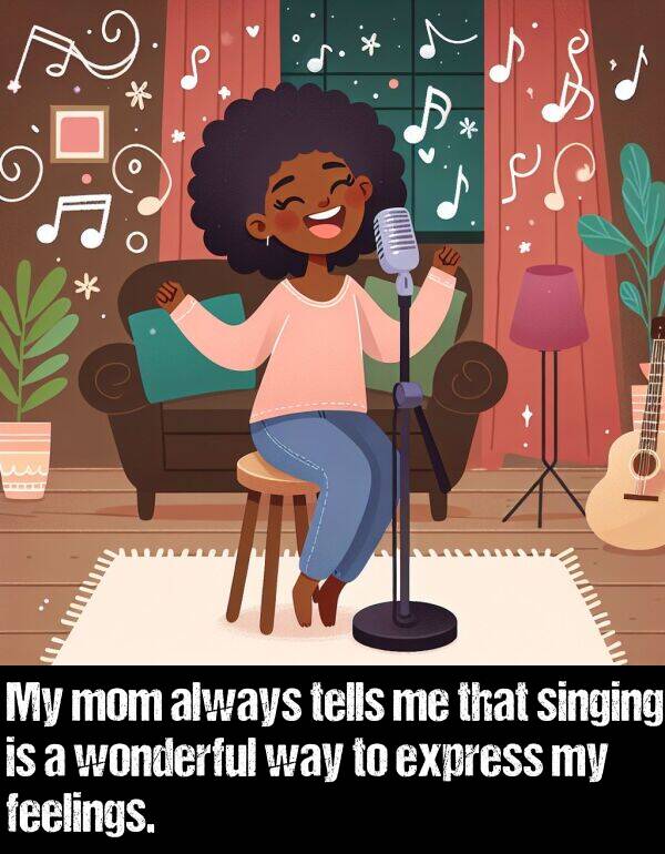 feelings: My mom always tells me that singing is a wonderful way to express my feelings.