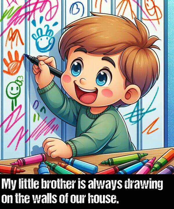 brother: My little brother is always drawing on the walls of our house.