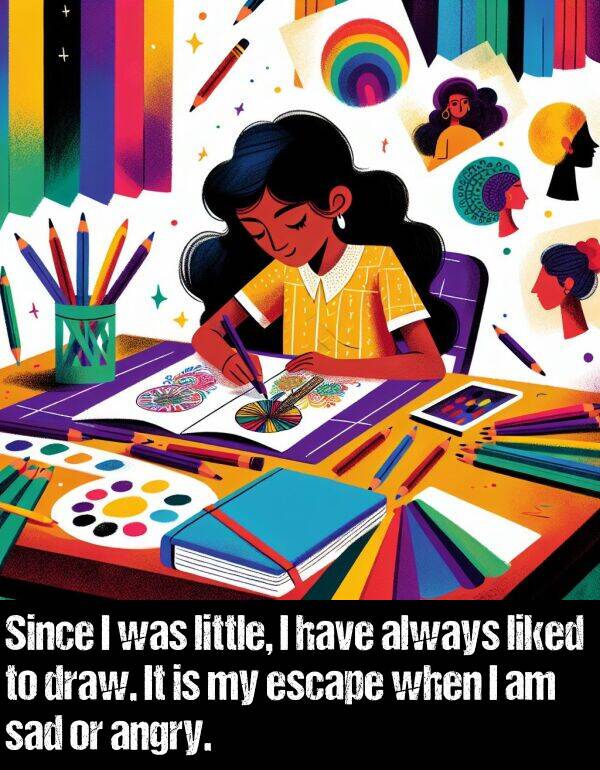 liked: Since I was little, I have always liked to draw. It is my escape when I am sad or angry.