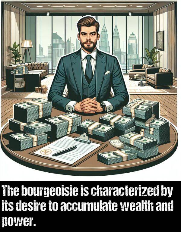 wealth: The bourgeoisie is characterized by its desire to accumulate wealth and power.