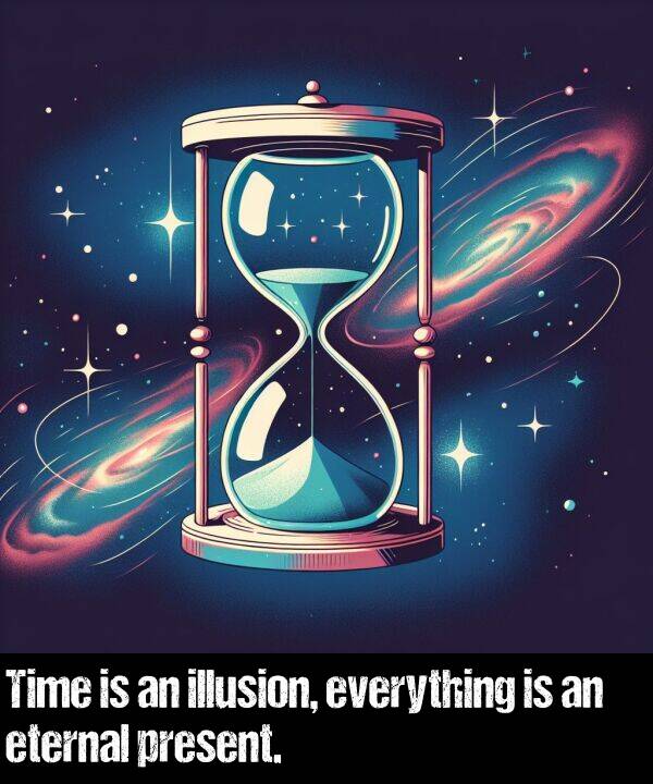 illusion: Time is an illusion, everything is an eternal present.