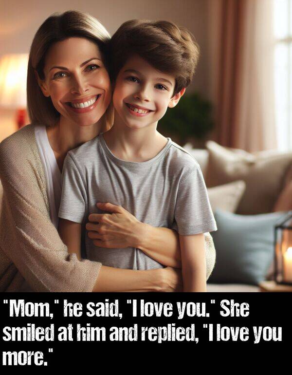 said: "Mom," he said, "I love you." She smiled at him and replied, "I love you more."
