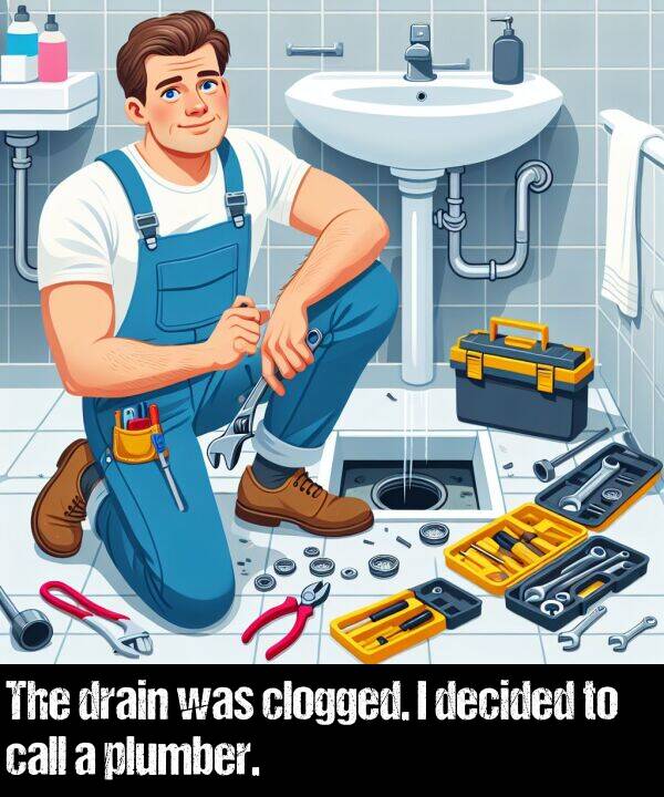 call: The drain was clogged. I decided to call a plumber.