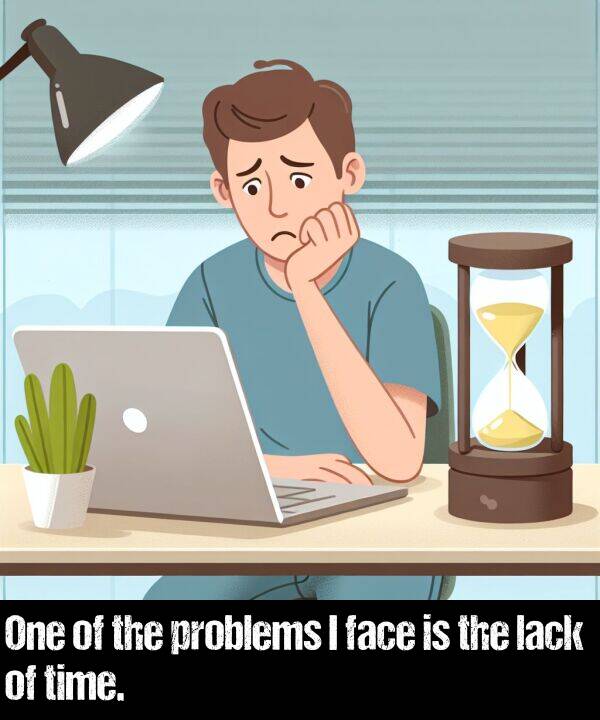 lack: One of the problems I face is the lack of time.