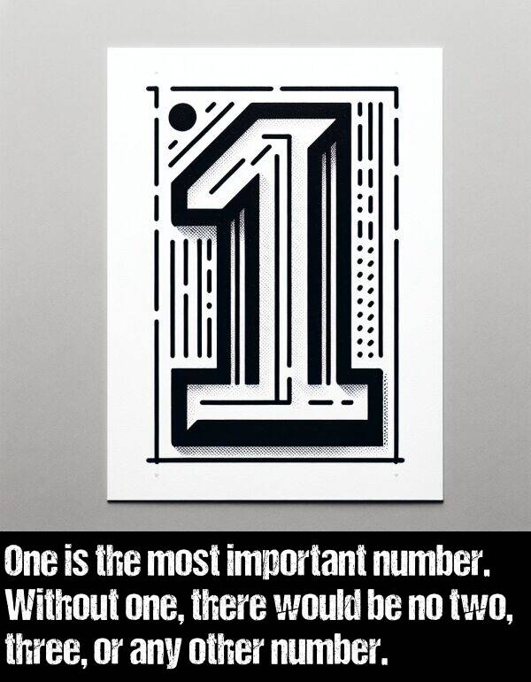 number: One is the most important number. Without one, there would be no two, three, or any other number.