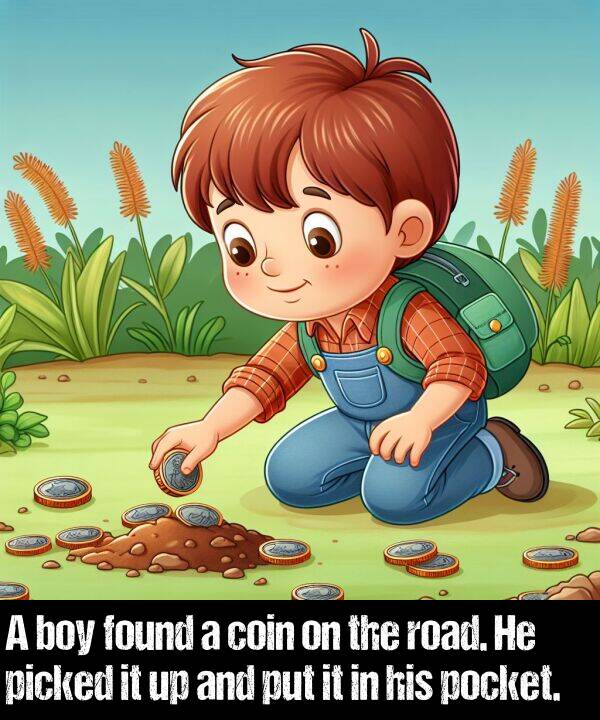 boy: A boy found a coin on the road. He picked it up and put it in his pocket.