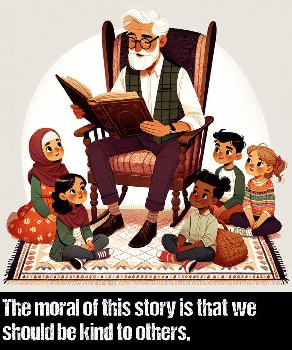kind: The moral of this story is that we should be kind to others.