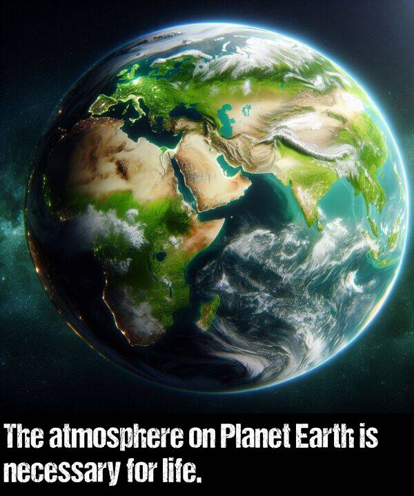life: The atmosphere on Planet Earth is necessary for life.