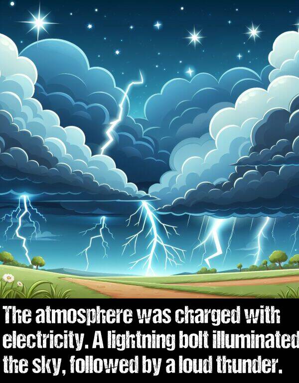 bolt: The atmosphere was charged with electricity. A lightning bolt illuminated the sky, followed by a loud thunder.