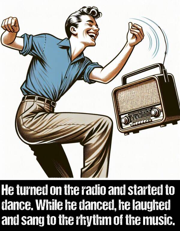 radio: He turned on the radio and started to dance. While he danced, he laughed and sang to the rhythm of the music.