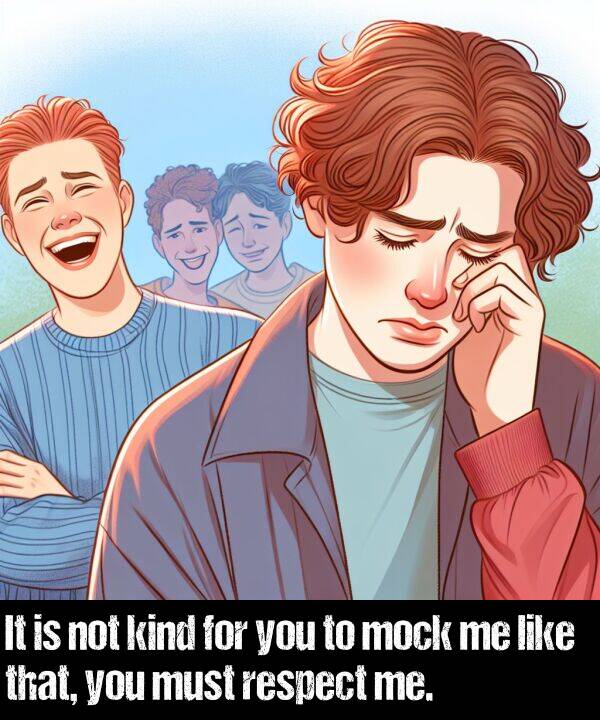 not: It is not kind for you to mock me like that, you must respect me.