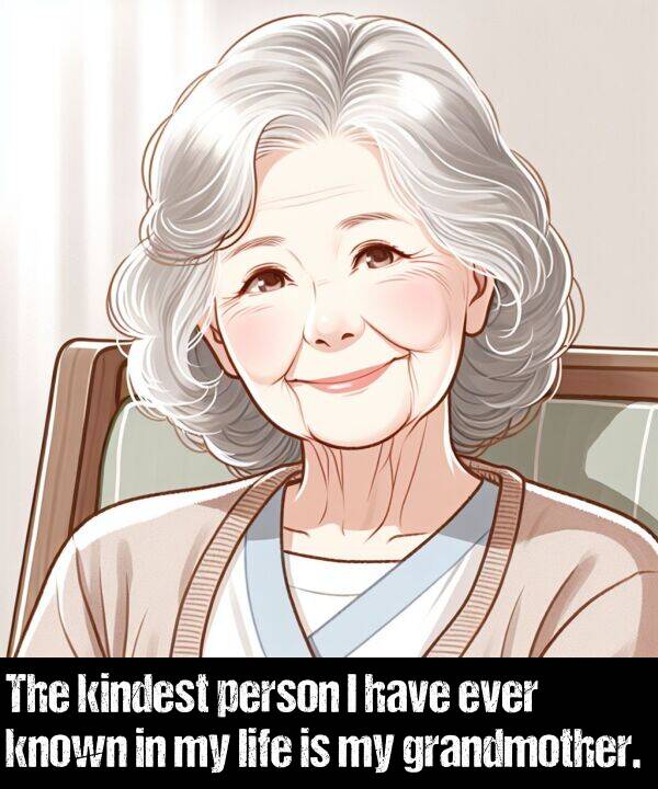 known: The kindest person I have ever known in my life is my grandmother.
