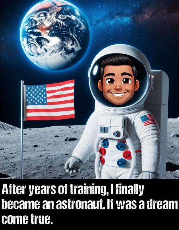 years: After years of training, I finally became an astronaut. It was a dream come true.