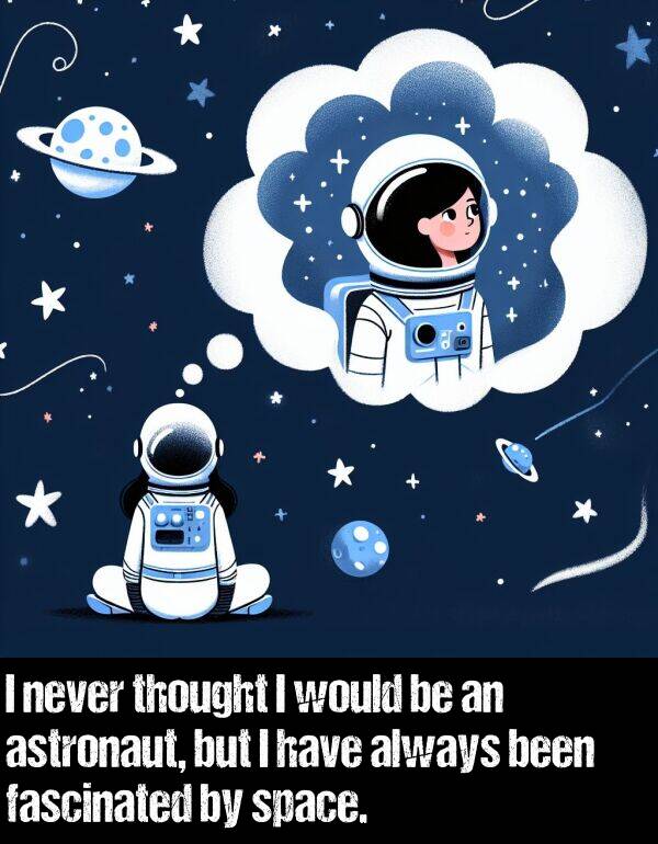 been: I never thought I would be an astronaut, but I have always been fascinated by space.