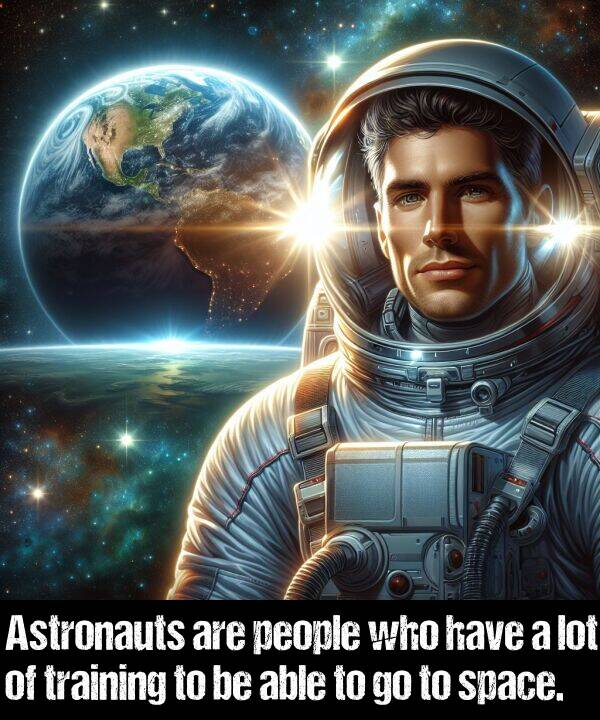 lot: Astronauts are people who have a lot of training to be able to go to space.
