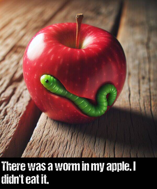 eat: There was a worm in my apple. I didn't eat it.