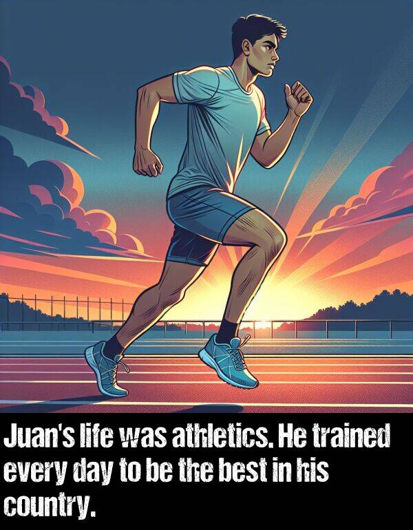 best: Juan's life was athletics. He trained every day to be the best in his country.