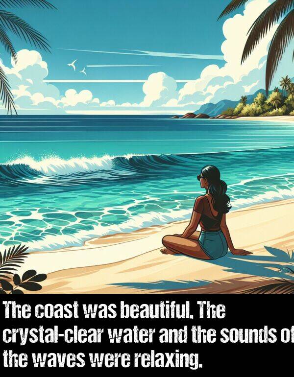 sounds: The coast was beautiful. The crystal-clear water and the sounds of the waves were relaxing.