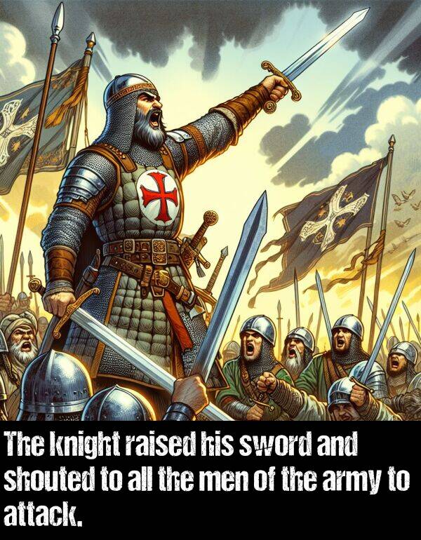 raised: The knight raised his sword and shouted to all the men of the army to attack.