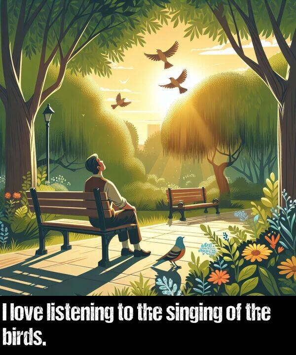 listening: I love listening to the singing of the birds.