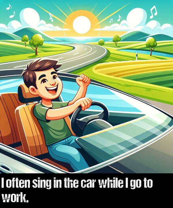 work: I often sing in the car while I go to work.