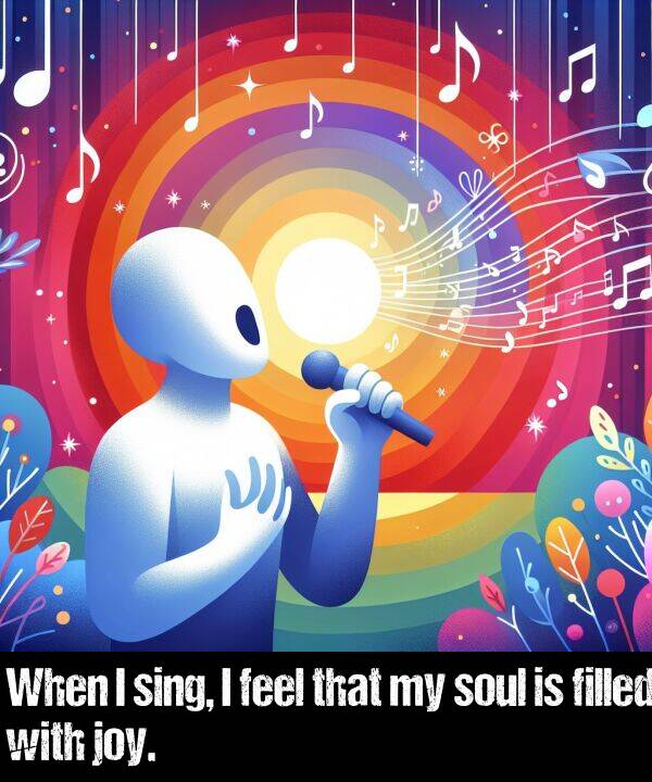 feel: When I sing, I feel that my soul is filled with joy.