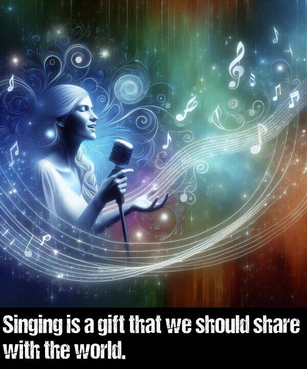 gift: Singing is a gift that we should share with the world.