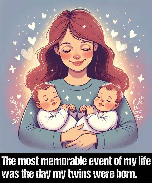 born: The most memorable event of my life was the day my twins were born.