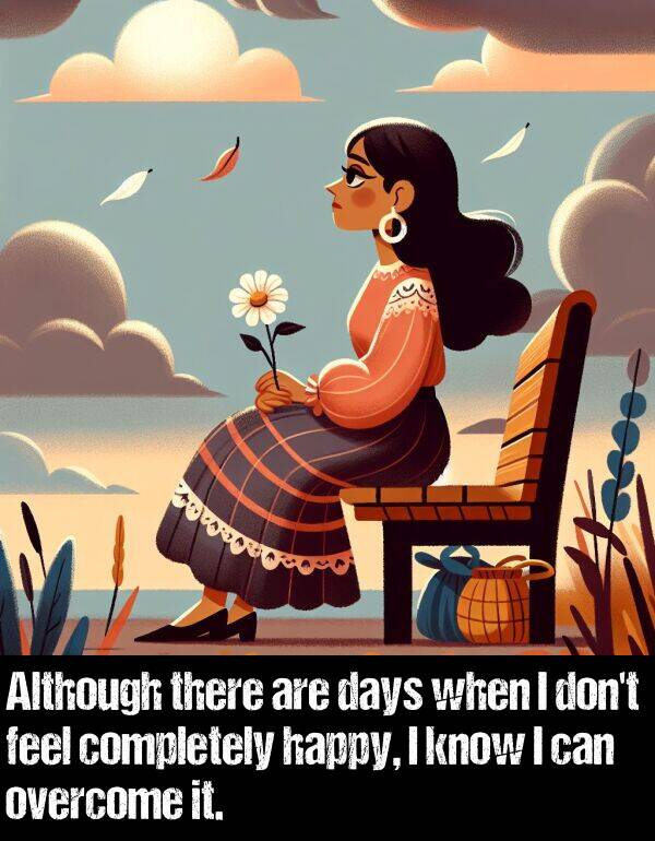 feel: Although there are days when I don't feel completely happy, I know I can overcome it.